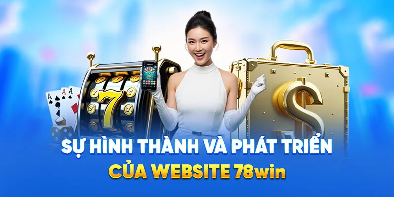 Sự hình thành và phát triển của website 78WIN