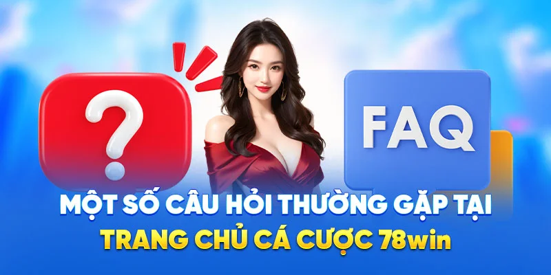 Một số câu hỏi thường gặp tại trang chủ cá cược 78WIN